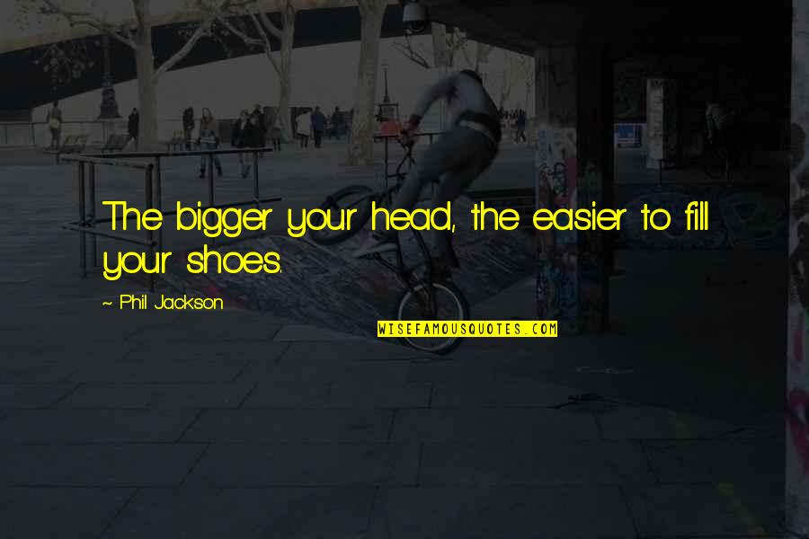 Fill Your Shoes Quotes By Phil Jackson: The bigger your head, the easier to fill Fill Your Shoes Quotes By Phil Jackson: The bigger your head, the easier to fill