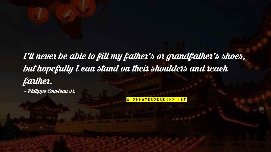 Fill Your Shoes Quotes By Philippe Cousteau Jr.: I'll never be able to fill my father's Fill Your Shoes Quotes By Philippe Cousteau Jr.: I'll never be able to fill my father's