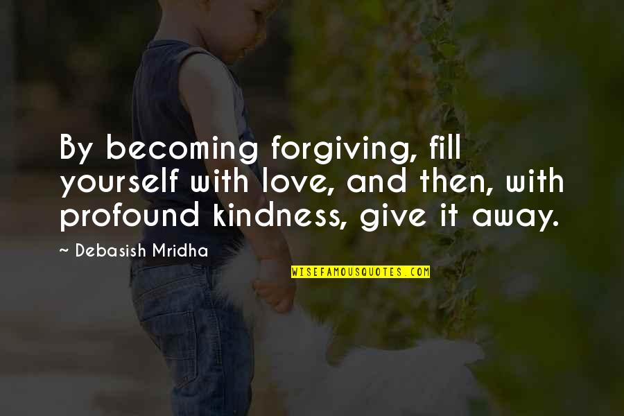Fill Yourself With Love Quotes By Debasish Mridha: By becoming forgiving, fill yourself with love, and
