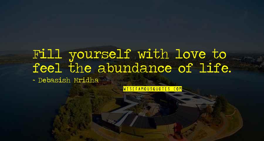 Fill Yourself With Love Quotes By Debasish Mridha: Fill yourself with love to feel the abundance