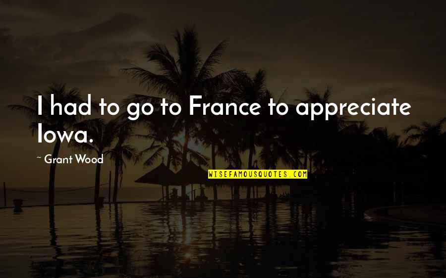Fill Yourself With Love Quotes By Grant Wood: I had to go to France to appreciate