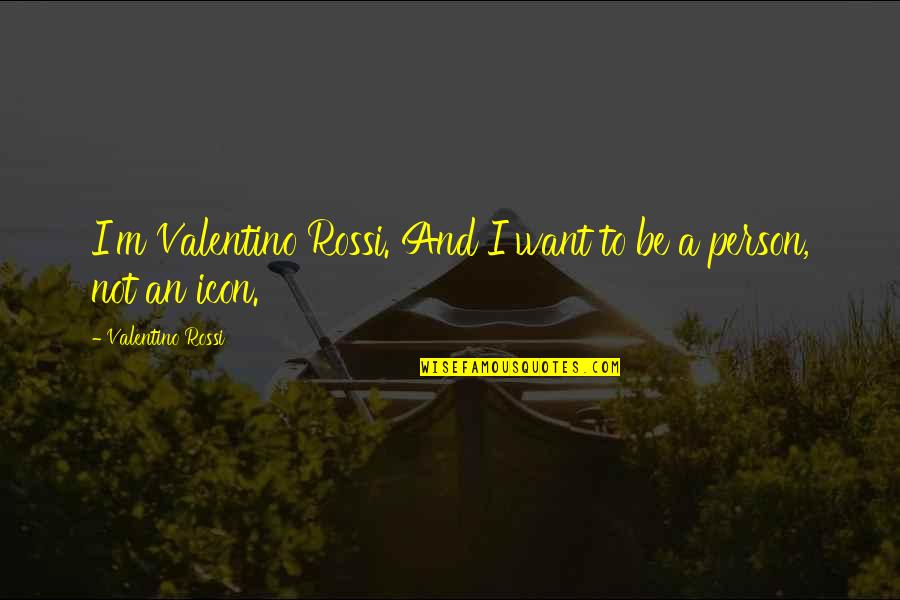 Fill Yourself With Love Quotes By Valentino Rossi: I'm Valentino Rossi. And I want to be