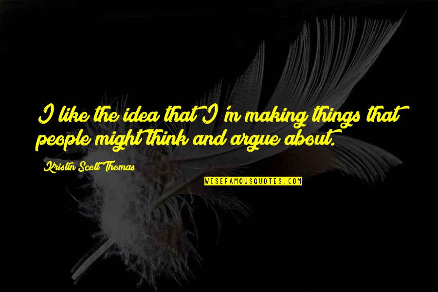 Fillable Da Quotes By Kristin Scott Thomas: I like the idea that I'm making things Fillable Da Quotes By Kristin Scott Thomas: I like the idea that I'm making things