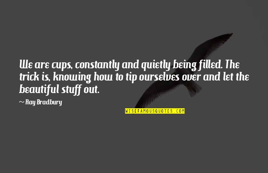 Filled Out Quotes By Ray Bradbury: We are cups, constantly and quietly being filled.