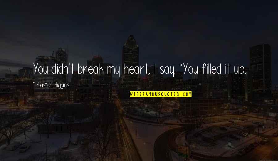 Filled Up Quotes By Kristan Higgins: You didn't break my heart, I say. "You