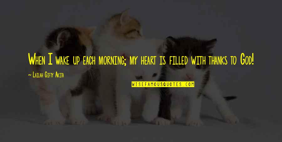 Filled Up Quotes By Lailah Gifty Akita: When I wake up each morning; my heart