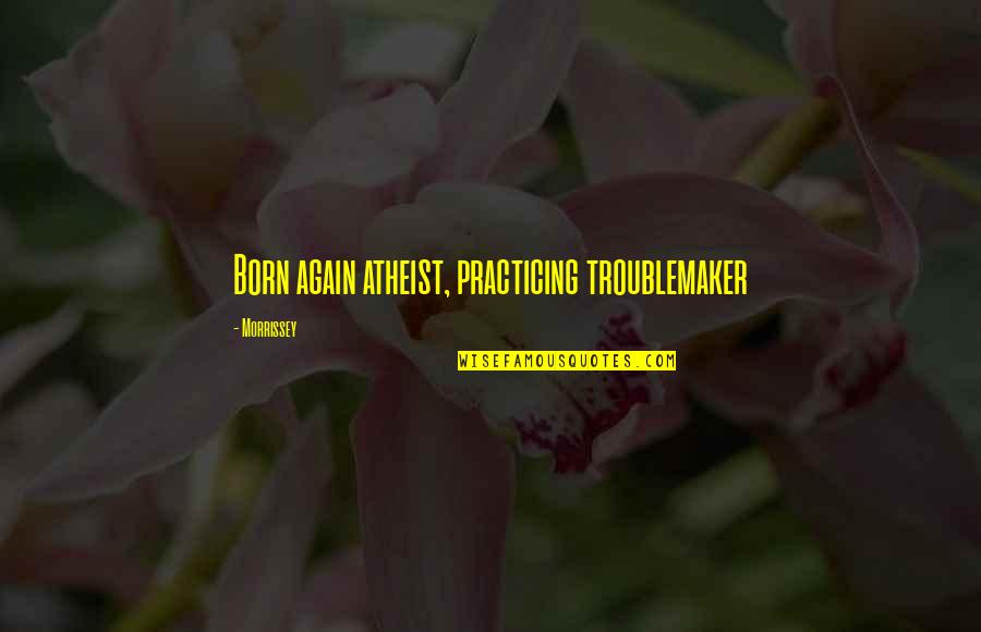 Filled With Hate Quotes By Morrissey: Born again atheist, practicing troublemaker