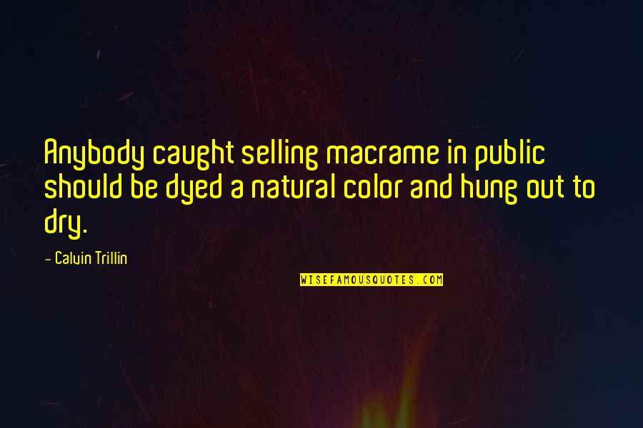 Filled With Hatred Quotes By Calvin Trillin: Anybody caught selling macrame in public should be