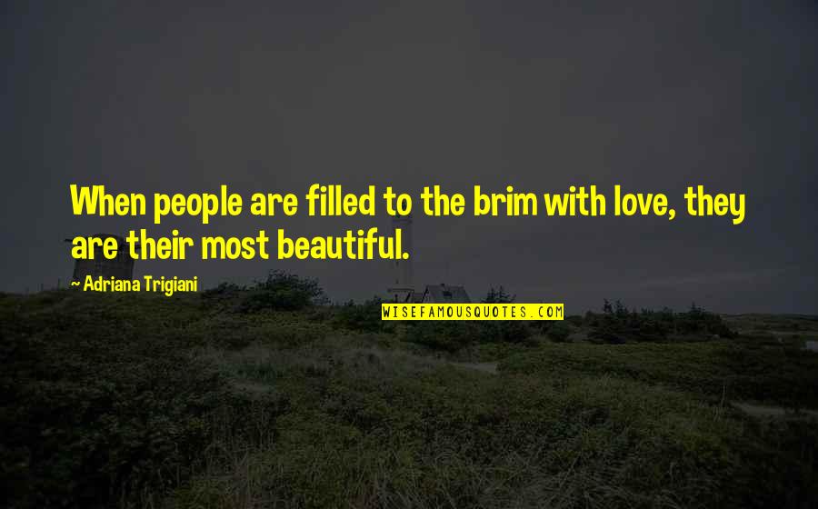Filled With Love Quotes By Adriana Trigiani: When people are filled to the brim with