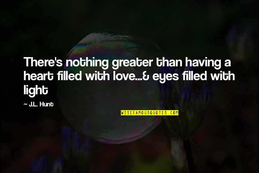 Filled With Love Quotes By J.L. Hunt: There's nothing greater than having a heart filled