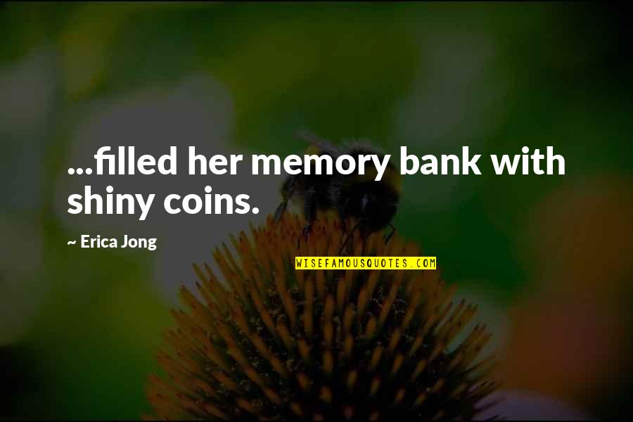 Filled With Memories Quotes By Erica Jong: ...filled her memory bank with shiny coins.
