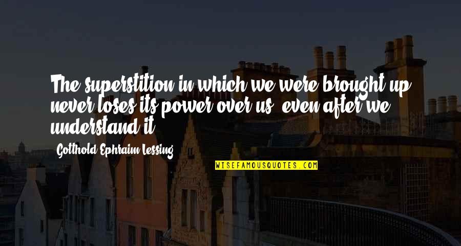 Filler Words Quotes By Gotthold Ephraim Lessing: The superstition in which we were brought up Filler Words Quotes By Gotthold Ephraim Lessing: The superstition in which we were brought up