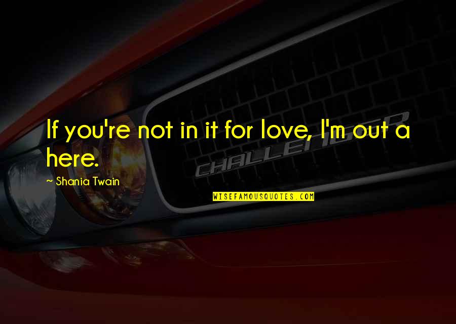Filler Words Quotes By Shania Twain: If you're not in it for love, I'm Filler Words Quotes By Shania Twain: If you're not in it for love, I'm