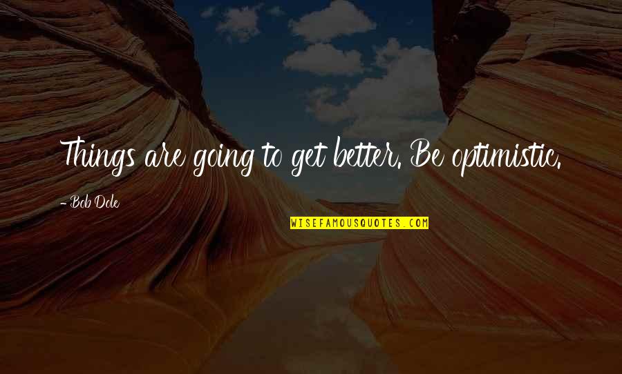Fillery Weed Quotes By Bob Dole: Things are going to get better. Be optimistic.