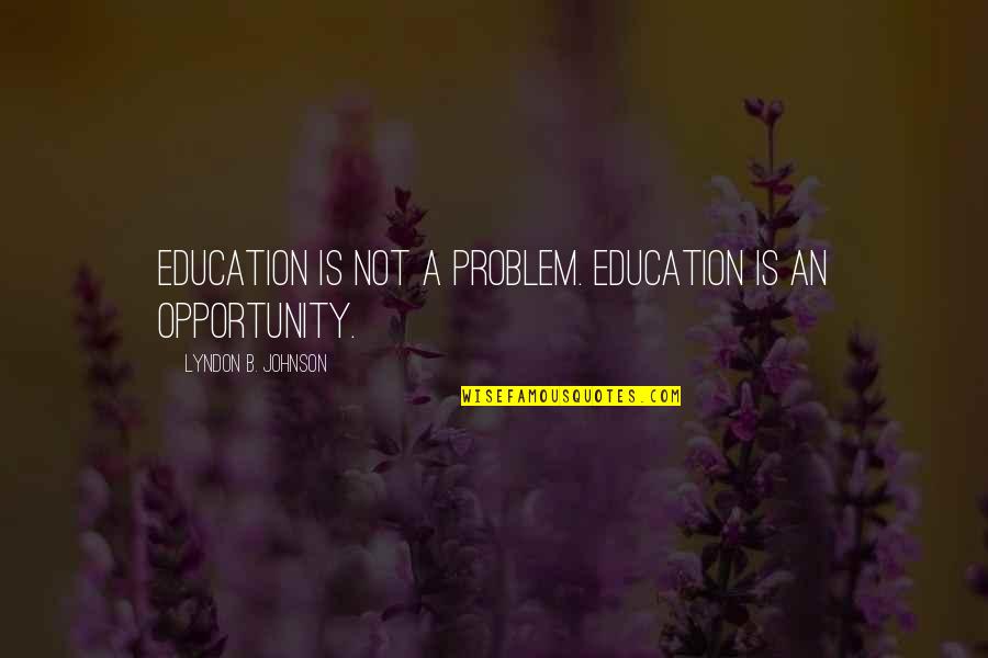 Fillest Quotes By Lyndon B. Johnson: Education is not a problem. Education is an