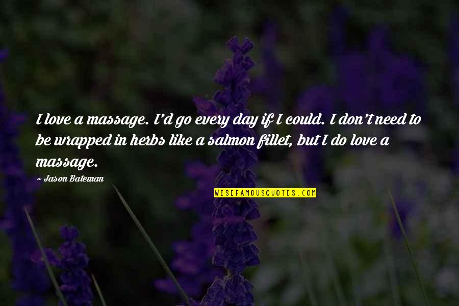 Fillet A Quotes By Jason Bateman: I love a massage. I'd go every day