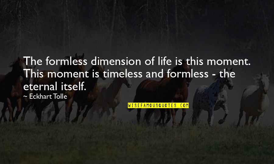 Filleted Quotes By Eckhart Tolle: The formless dimension of life is this moment. Filleted Quotes By Eckhart Tolle: The formless dimension of life is this moment.