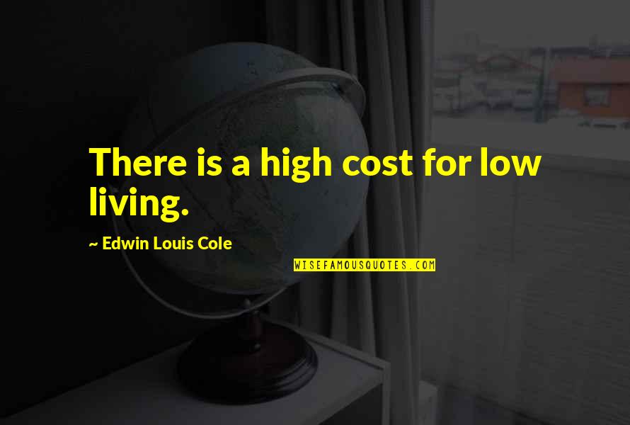 Filleted Quotes By Edwin Louis Cole: There is a high cost for low living. Filleted Quotes By Edwin Louis Cole: There is a high cost for low living.