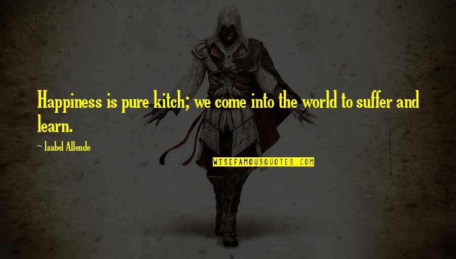 Fillette Quotes By Isabel Allende: Happiness is pure kitch; we come into the Fillette Quotes By Isabel Allende: Happiness is pure kitch; we come into the