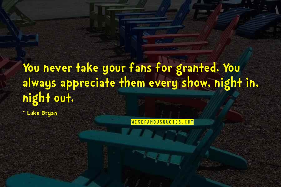 Fillies Softball Quotes By Luke Bryan: You never take your fans for granted. You Fillies Softball Quotes By Luke Bryan: You never take your fans for granted. You