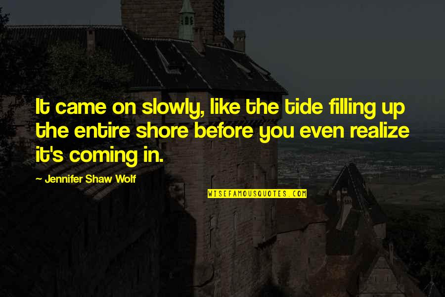 Filling Quotes By Jennifer Shaw Wolf: It came on slowly, like the tide filling