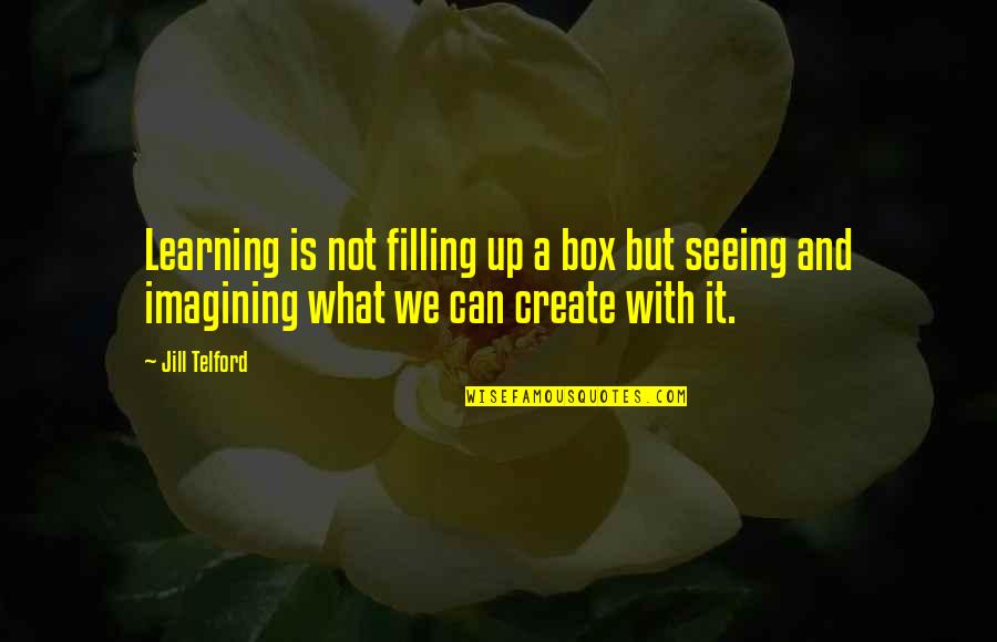Filling Quotes By Jill Telford: Learning is not filling up a box but