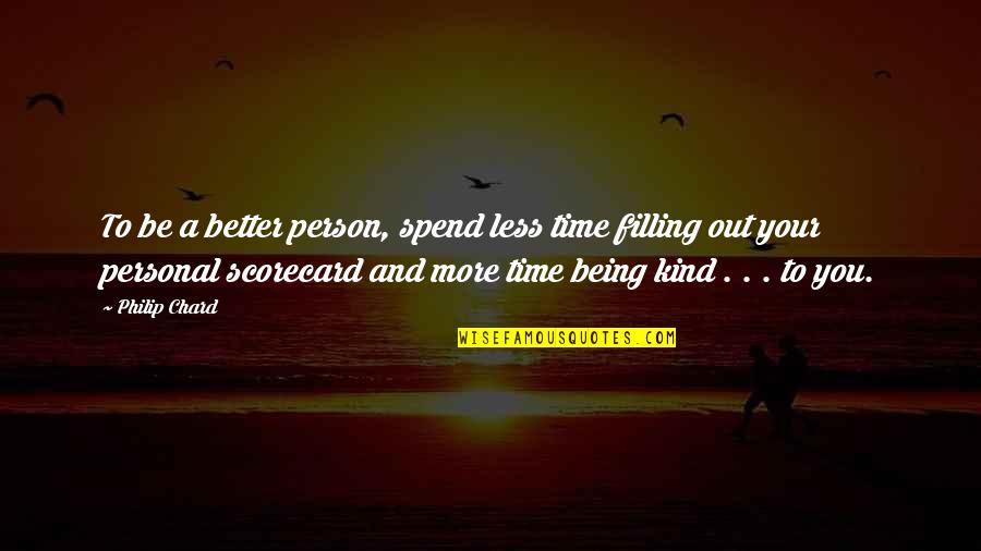 Filling Quotes By Philip Chard: To be a better person, spend less time