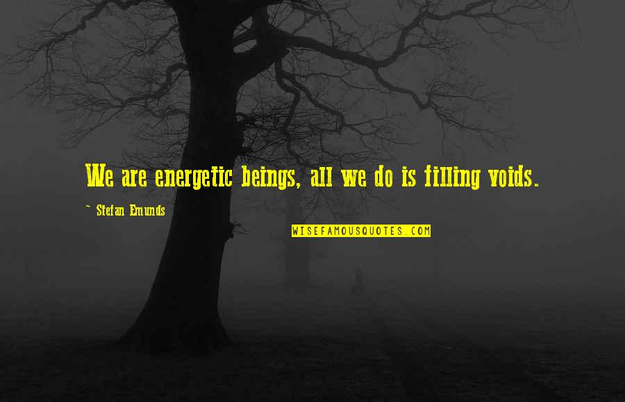 Filling Quotes By Stefan Emunds: We are energetic beings, all we do is