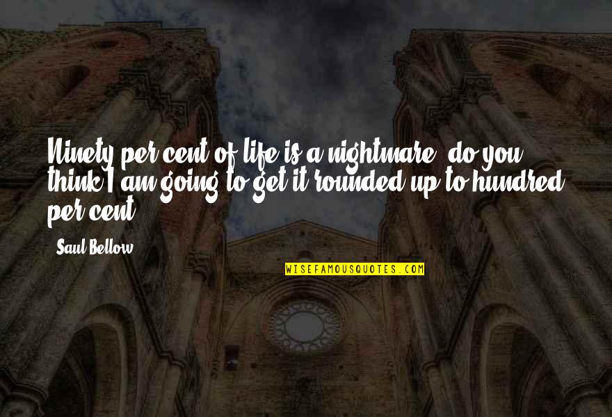 Filling Shoes Quotes By Saul Bellow: Ninety per cent of life is a nightmare,