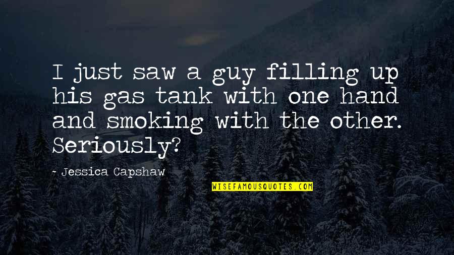 Filling Up Gas Quotes By Jessica Capshaw: I just saw a guy filling up his Filling Up Gas Quotes By Jessica Capshaw: I just saw a guy filling up his