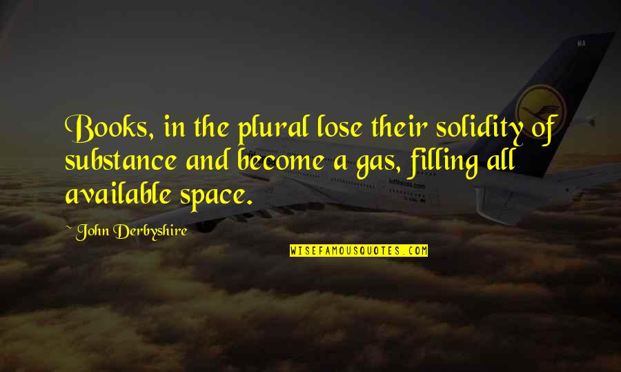 Filling Up Gas Quotes By John Derbyshire: Books, in the plural lose their solidity of Filling Up Gas Quotes By John Derbyshire: Books, in the plural lose their solidity of