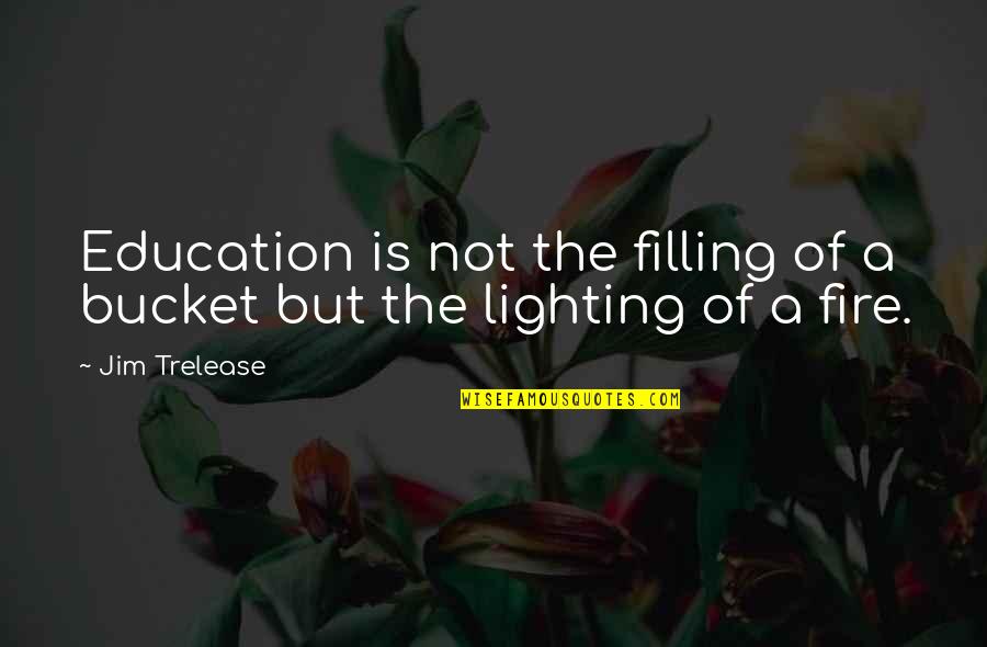Filling Your Bucket Quotes By Jim Trelease: Education is not the filling of a bucket