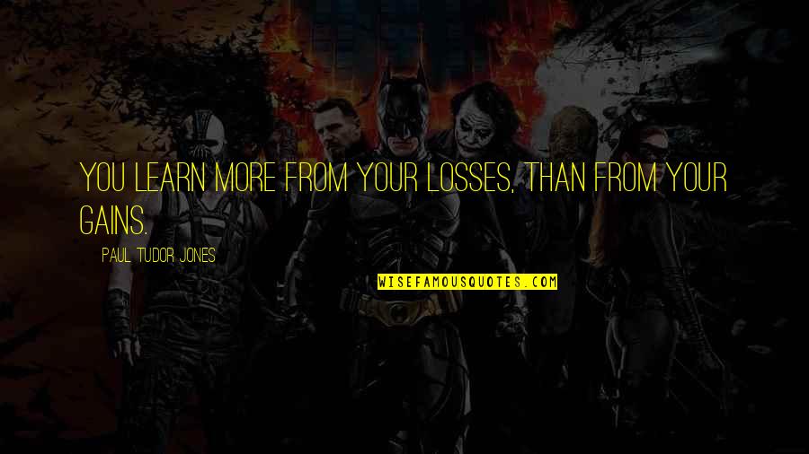 Filling Your Shoes Quotes By Paul Tudor Jones: You learn more from your losses, than from Filling Your Shoes Quotes By Paul Tudor Jones: You learn more from your losses, than from