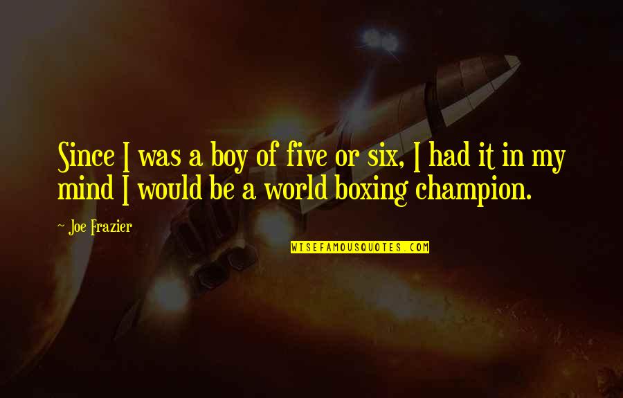 Fillinger Lumber Quotes By Joe Frazier: Since I was a boy of five or Fillinger Lumber Quotes By Joe Frazier: Since I was a boy of five or