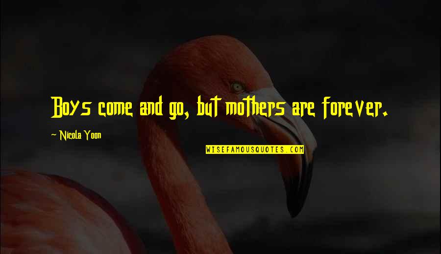 Fillingham Castle Quotes By Nicola Yoon: Boys come and go, but mothers are forever. Fillingham Castle Quotes By Nicola Yoon: Boys come and go, but mothers are forever.
