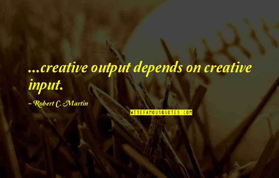 Fillingham Castle Quotes By Robert C. Martin: ...creative output depends on creative input. Fillingham Castle Quotes By Robert C. Martin: ...creative output depends on creative input.