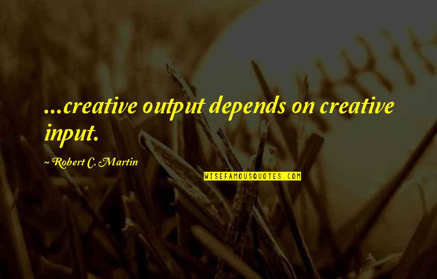 Fillingham Castle Quotes By Robert C. Martin: ...creative output depends on creative input.