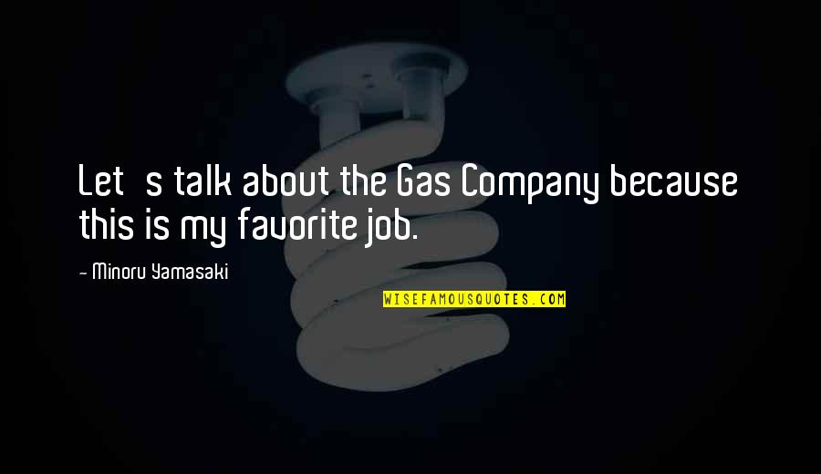 Fillious Quotes By Minoru Yamasaki: Let's talk about the Gas Company because this