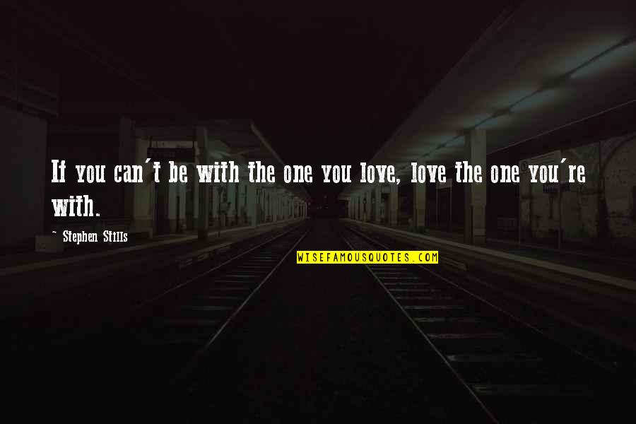 Fillious Quotes By Stephen Stills: If you can't be with the one you