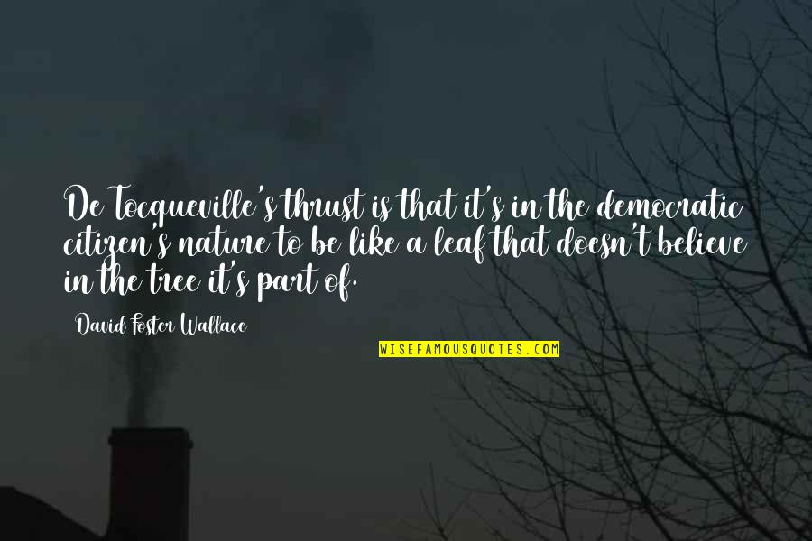 Fillis Stirrups Quotes By David Foster Wallace: De Tocqueville's thrust is that it's in the Fillis Stirrups Quotes By David Foster Wallace: De Tocqueville's thrust is that it's in the