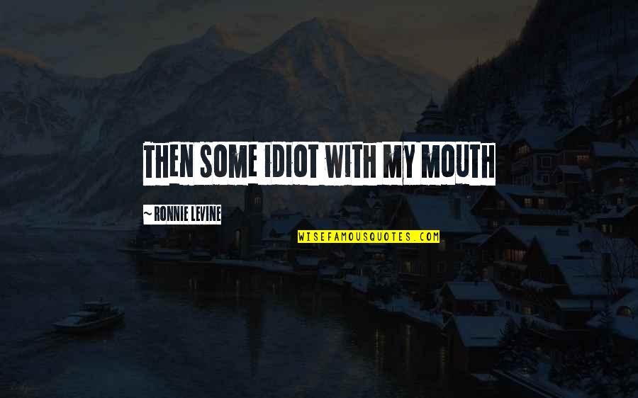 Fillon Paint Quotes By Ronnie Levine: Then some idiot with my mouth Fillon Paint Quotes By Ronnie Levine: Then some idiot with my mouth