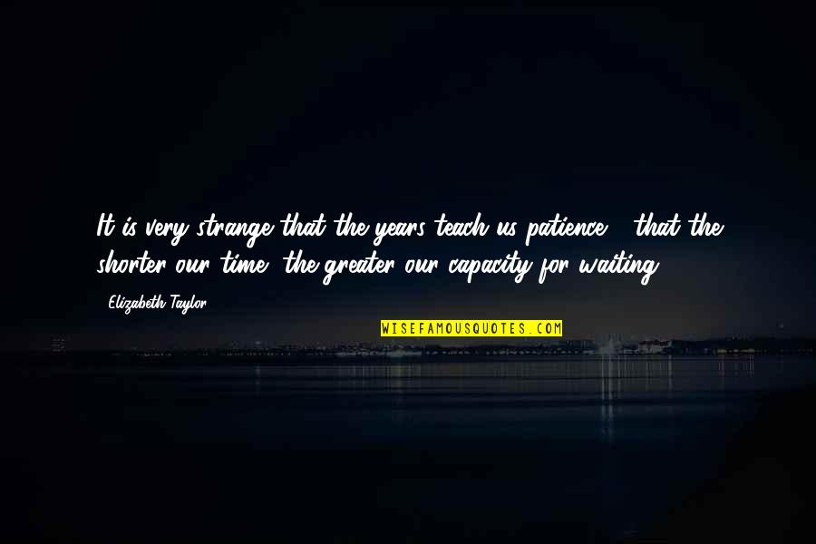 Fillory Books Quotes By Elizabeth Taylor: It is very strange that the years teach Fillory Books Quotes By Elizabeth Taylor: It is very strange that the years teach