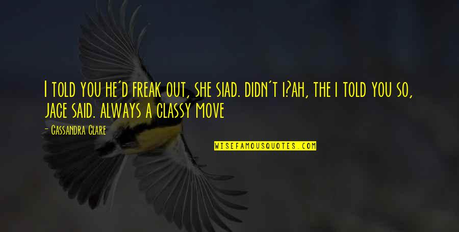 Fillory The Magicians Quotes By Cassandra Clare: I told you he'd freak out, she siad. Fillory The Magicians Quotes By Cassandra Clare: I told you he'd freak out, she siad.