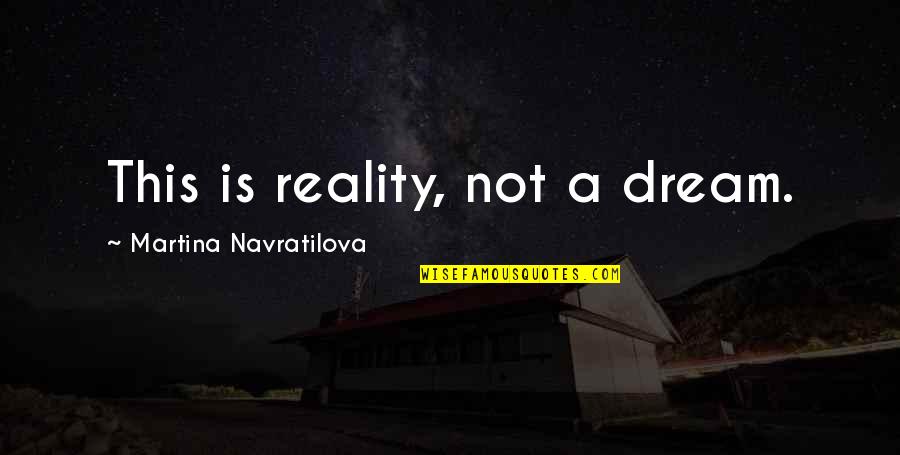 Fillory The Magicians Quotes By Martina Navratilova: This is reality, not a dream. Fillory The Magicians Quotes By Martina Navratilova: This is reality, not a dream.