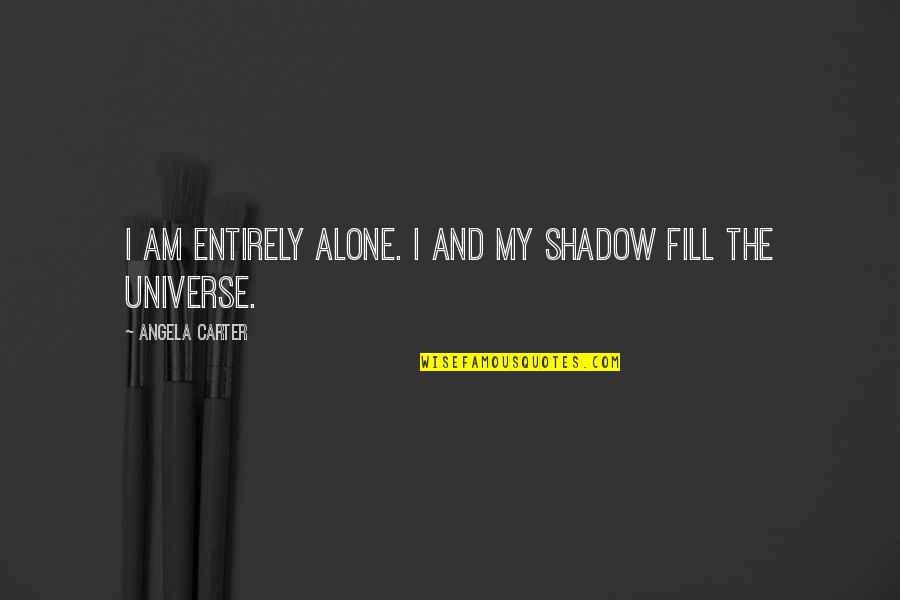 Fill'r Quotes By Angela Carter: I am entirely alone. I and my shadow