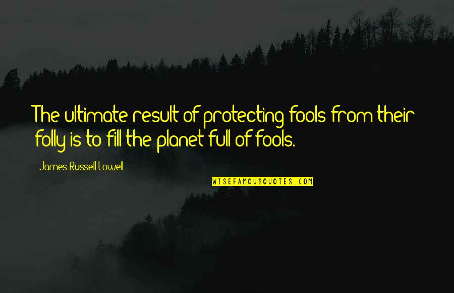 Fill'r Quotes By James Russell Lowell: The ultimate result of protecting fools from their