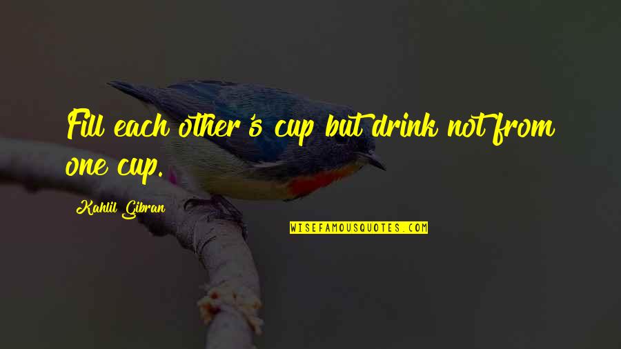 Fill'r Quotes By Kahlil Gibran: Fill each other's cup but drink not from