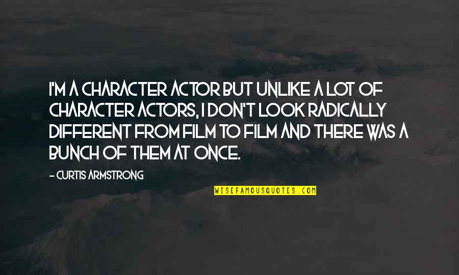 Film Actors Quotes By Curtis Armstrong: I'm a character actor but unlike a lot