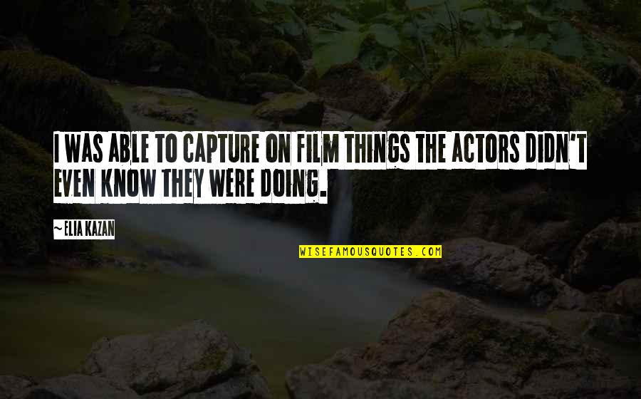 Film Actors Quotes By Elia Kazan: I was able to capture on film things
