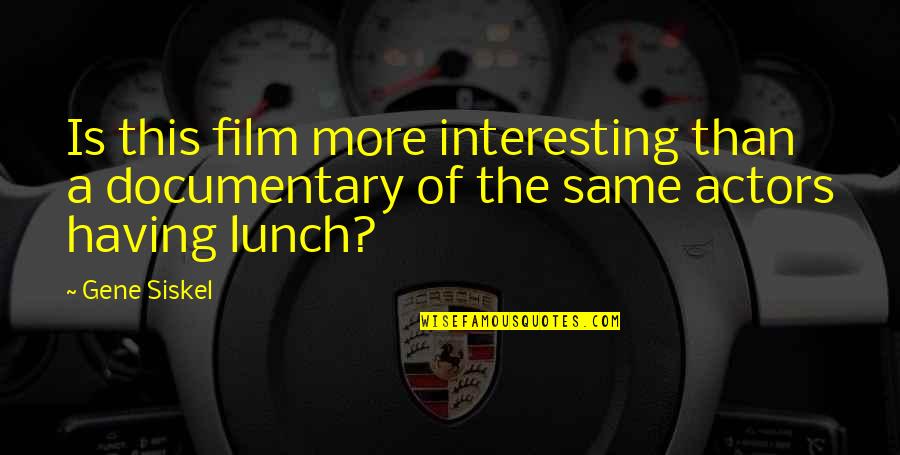 Film Actors Quotes By Gene Siskel: Is this film more interesting than a documentary Film Actors Quotes By Gene Siskel: Is this film more interesting than a documentary